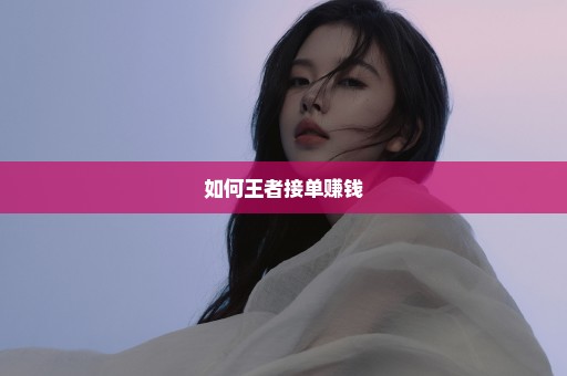 如何王者接单赚钱