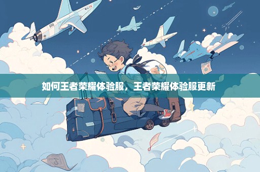如何王者荣耀体验服，王者荣耀体验服更新 