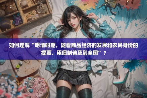 如何理解“明清时期，随着商品经济的发展和农民身份的提高，租佃制普及到全国”？