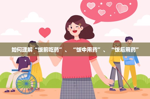 如何理解“饭前吃药”、 “饭中用药”、 “饭后用药”