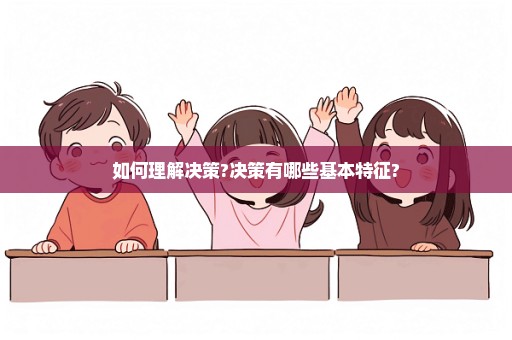 如何理解决策?决策有哪些基本特征?