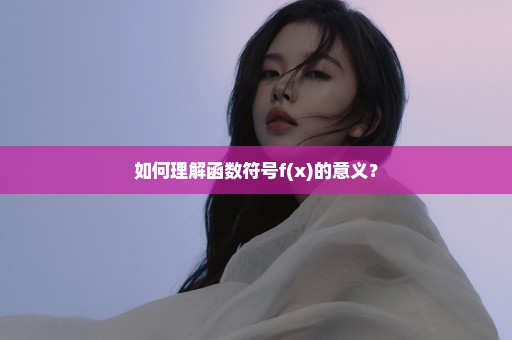 如何理解函数符号f(x)的意义？