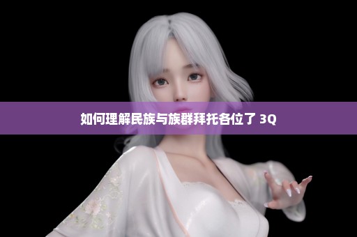 如何理解民族与族群拜托各位了 3Q