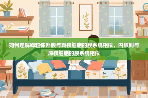 如何理解线粒体外膜与真核细胞的膜系统相似，内膜则与原核细胞的膜系统相似