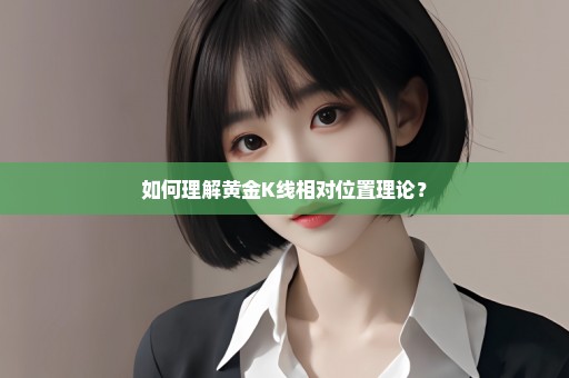如何理解黄金K线相对位置理论？