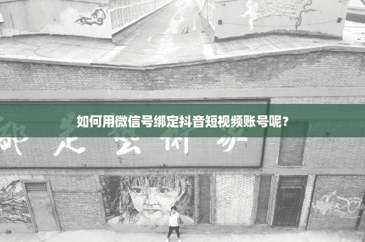 如何用微信号绑定抖音短视频账号呢？