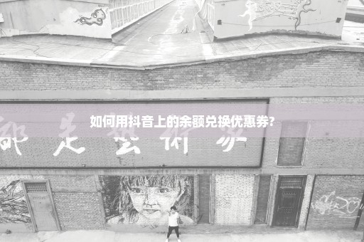 如何用抖音上的余额兑换优惠券?