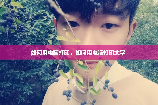 如何用电脑打印，如何用电脑打印文字 