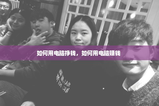 如何用电脑挣钱，如何用电脑赚钱 