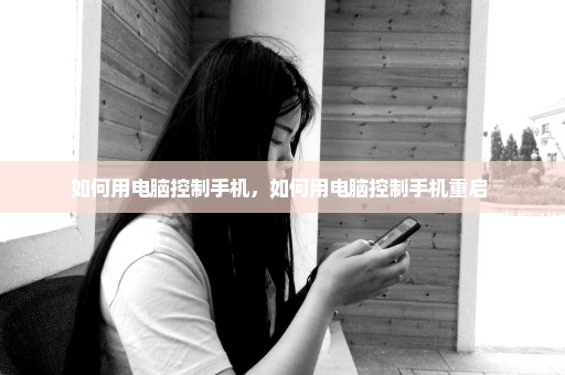 如何用电脑控制手机，如何用电脑控制手机重启 