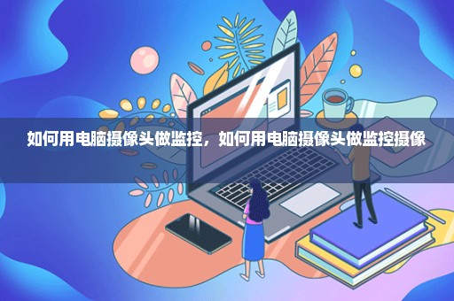 如何用电脑摄像头做监控，如何用电脑摄像头做监控摄像 