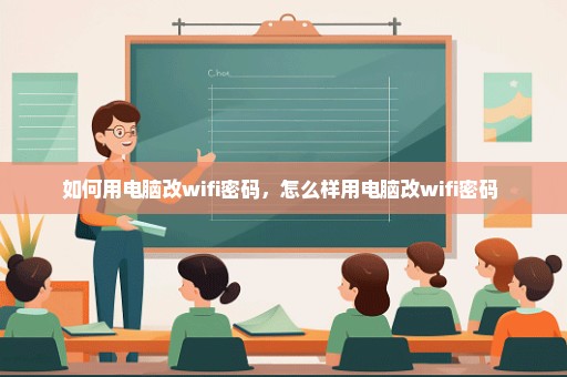 如何用电脑改wifi密码，怎么样用电脑改wifi密码 