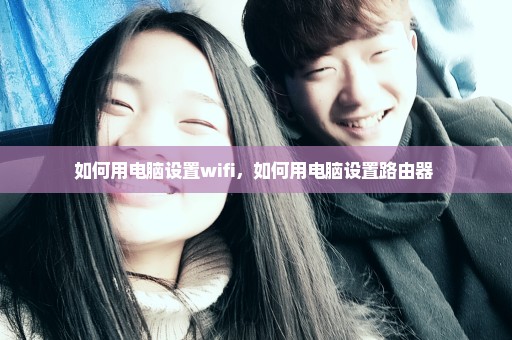 如何用电脑设置wifi，如何用电脑设置路由器 
