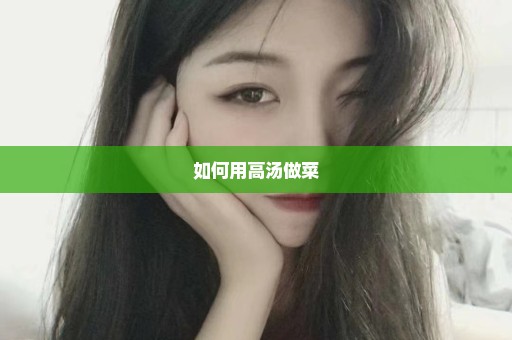 如何用高汤做菜
