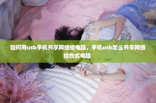 如何用usb手机共享网络给电脑，手机usb怎么共享网络给台式电脑 