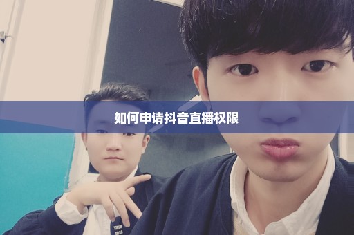 如何申请抖音直播权限