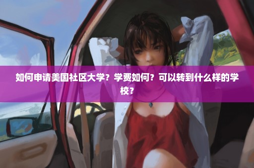 如何申请美国社区大学？学费如何？可以转到什么样的学校？