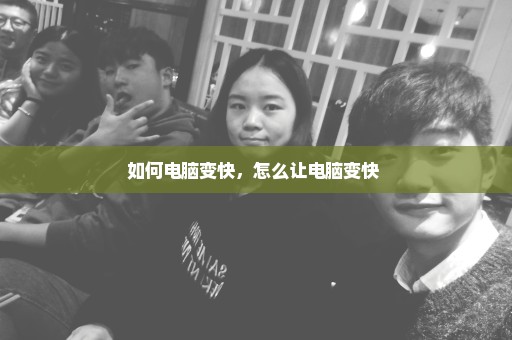 如何电脑变快，怎么让电脑变快 