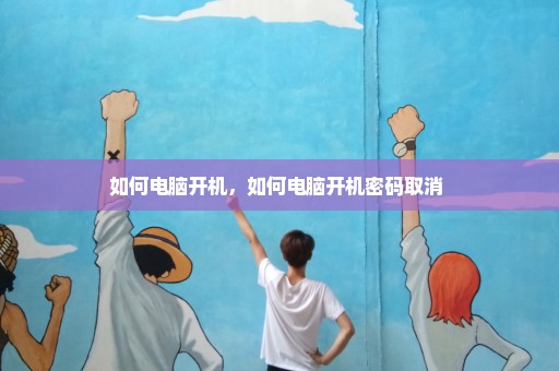 如何电脑开机，如何电脑开机密码取消 
