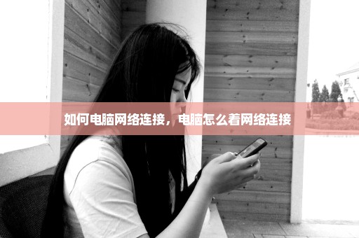 如何电脑网络连接，电脑怎么着网络连接 