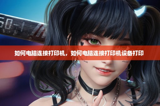 如何电脑连接打印机，如何电脑连接打印机设备打印 