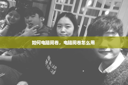 如何电脑阅卷，电脑阅卷怎么用 