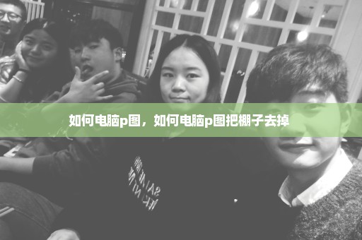 如何电脑p图，如何电脑p图把棚子去掉 