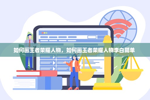 如何画王者荣耀人物，如何画王者荣耀人物李白简单 