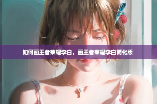 如何画王者荣耀李白，画王者荣耀李白简化版 