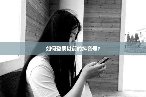 如何登录以前的抖音号？