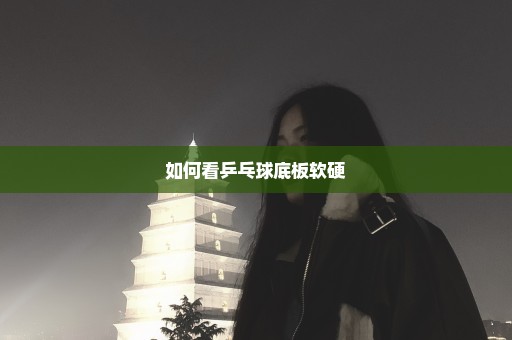 如何看乒乓球底板软硬