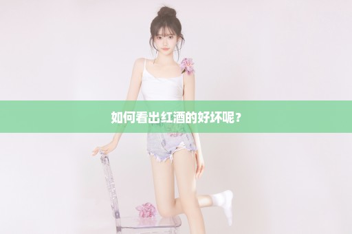 如何看出红酒的好坏呢？