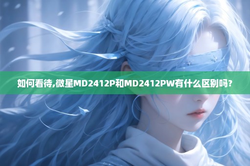 如何看待,微星MD2412P和MD2412PW有什么区别吗？