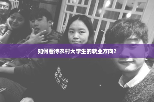 如何看待农村大学生的就业方向？