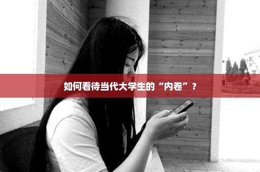 如何看待当代大学生的“内卷”？