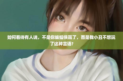 如何看待有人说，不是你蝙蝠侠赢了，而是我小丑不想玩了这种言语?