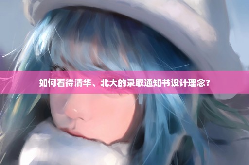 如何看待清华、北大的录取通知书设计理念？