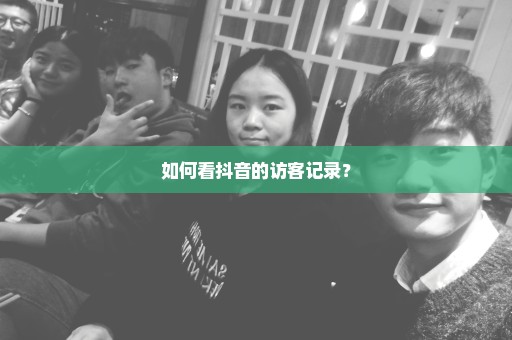 如何看抖音的访客记录？