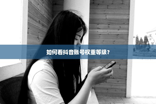 如何看抖音账号权重等级？