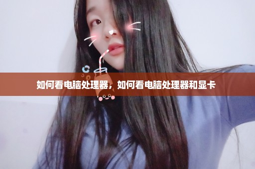 如何看电脑处理器，如何看电脑处理器和显卡 