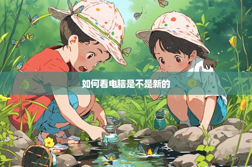 如何看电脑是不是新的