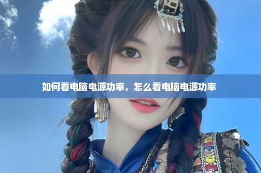 如何看电脑电源功率，怎么看电脑电源功率 