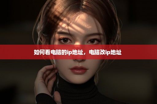 如何看电脑的ip地址，电脑改ip地址 