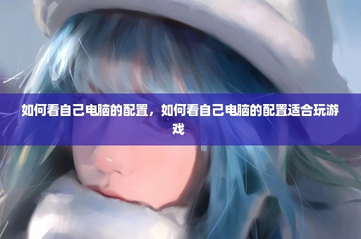 如何看自己电脑的配置，如何看自己电脑的配置适合玩游戏 