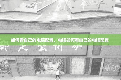 如何看自己的电脑配置，电脑如何看自己的电脑配置 