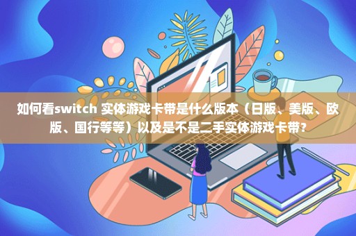如何看switch 实体游戏卡带是什么版本（日版、美版、欧版、国行等等）以及是不是二手实体游戏卡带？