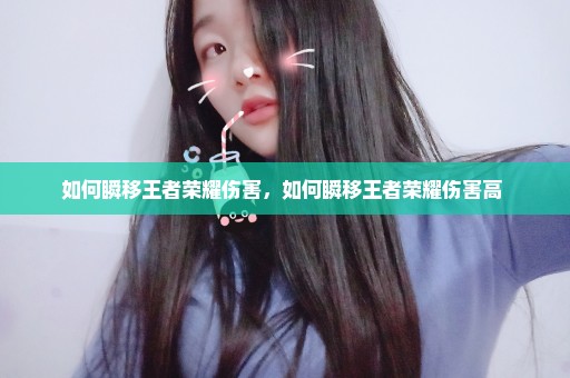 如何瞬移王者荣耀伤害，如何瞬移王者荣耀伤害高 