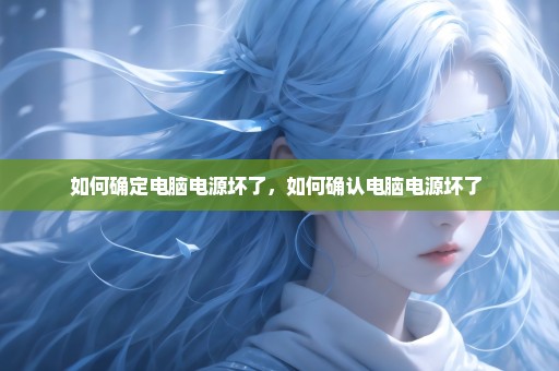 如何确定电脑电源坏了，如何确认电脑电源坏了 