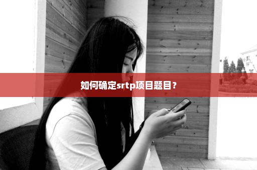 如何确定srtp项目题目？