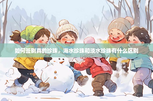 如何签别真的珍珠，海水珍珠和淡水珍珠有什么区别